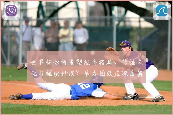 世界杯如何重塑经济格局、传播文化与驱动科技？举办国效应深度解析