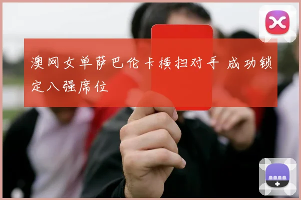 澳网女单萨巴伦卡横扫对手 成功锁定八强席位