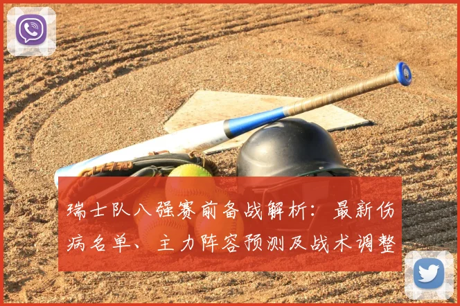 瑞士队八强赛前备战解析：最新伤病名单、主力阵容预测及战术调整