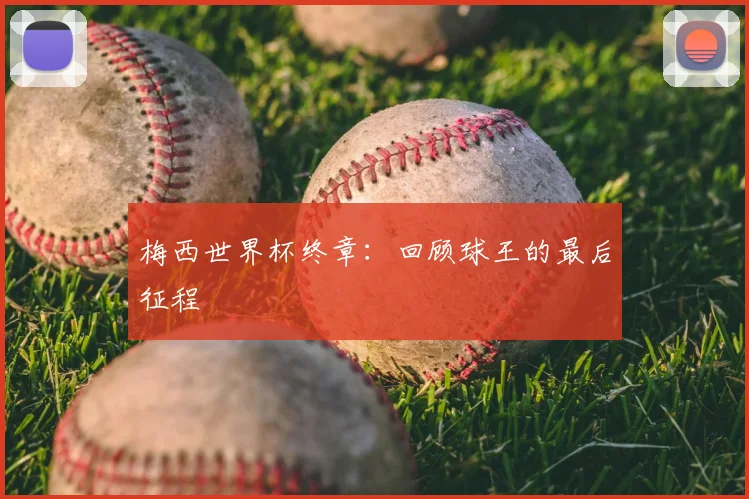 梅西世界杯终章:回顾球王的最后征程