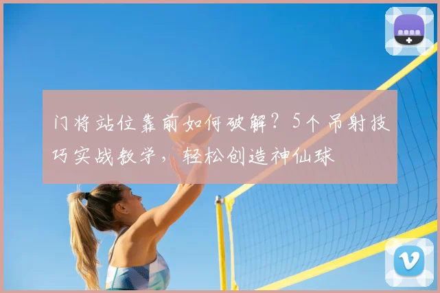 门将站位靠前如何破解?5个吊射技巧实战教学,轻松创造神仙球