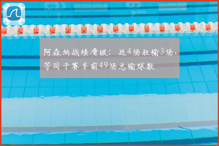 阿森纳战绩滑坡:近4场狂输3场,等同于赛季前49场总输球数