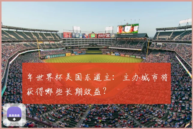 年世界杯美国东道主：主办城市将获得哪些长期效益？