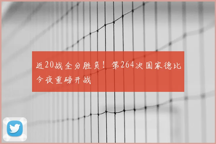 近20战全分胜负!第264次国家德比今夜重磅开战