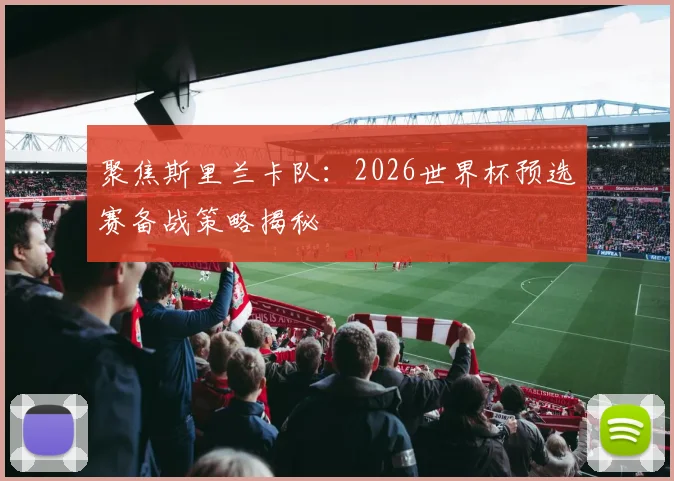 聚焦斯里兰卡队:2026世界杯预选赛备战策略揭秘