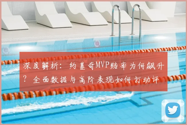 深度解析：约基奇MVP赔率为何飙升？全面数据与高阶表现如何打动评委