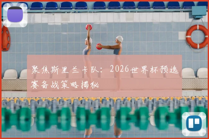 聚焦斯里兰卡队：2026世界杯预选赛备战策略揭秘