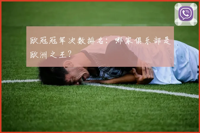 欧冠冠军次数排名：哪家俱乐部是欧洲之王？